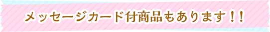 メッセージカード付き商品もあります。