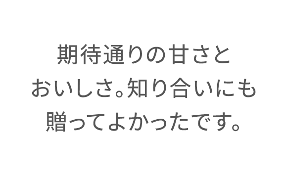 期待通りの甘さとおいしさ。知り合いにも贈ってよかったです。
