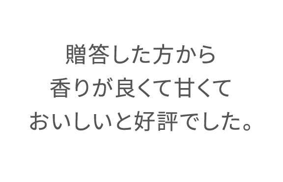 贈答した方から香りが良くて甘くておいしいと好評でした。