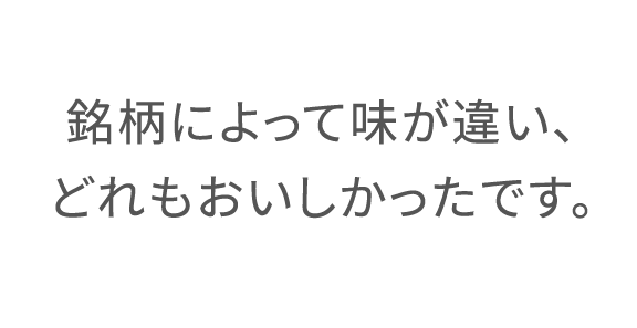 銘柄によって味が違い、どれもおいしかったです。