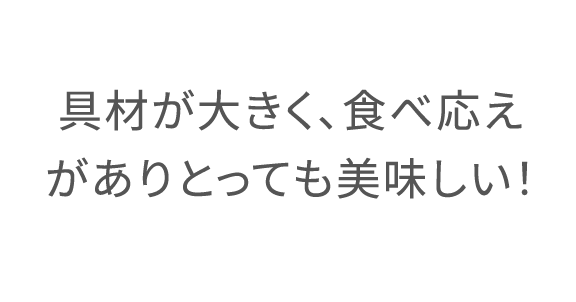 具材が大きく、食べ応えがありとっても美味しい!