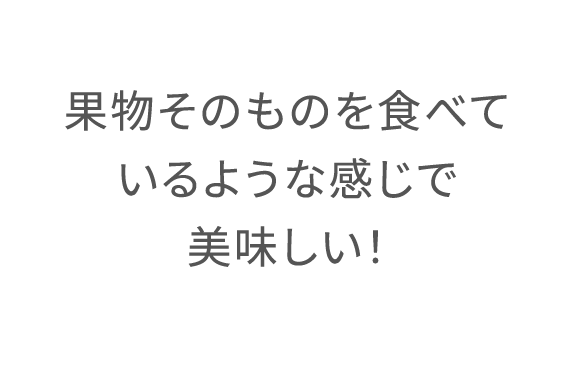 果物そのものを食べているような感じで美味しい!