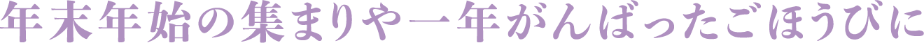 年末年始の集まりや一年がんばったごほうびに