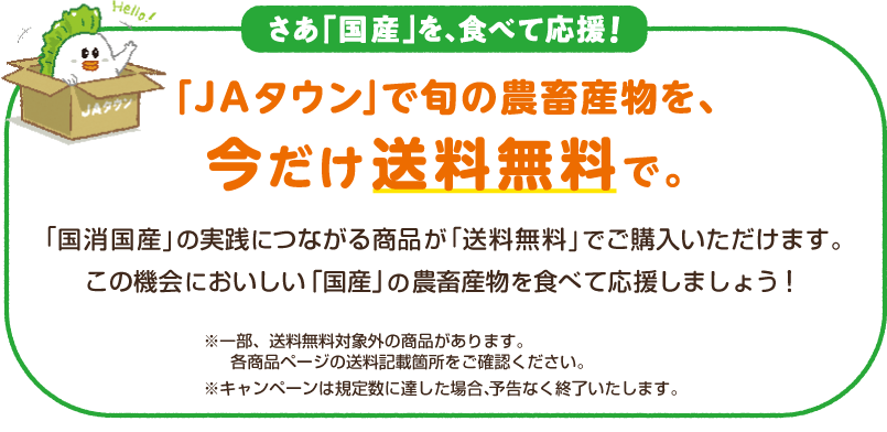 「国消国産」対象商品が「送料無料」でご購入いただけます。この機会においしい「国産」の農畜産物を食べて応援しましょう!