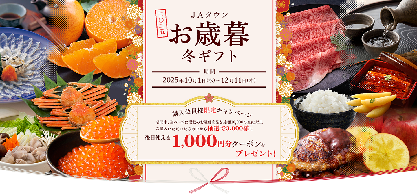 2025年JAタウンお歳暮・冬ギフト 受付期間:2025年10月1日(水)〜12月11日(木)まで。期間中、お歳暮キャンペーン商品を総額10,000円以上ご購入いただいた方全員に後日使える1,000円分クーポンプレゼント