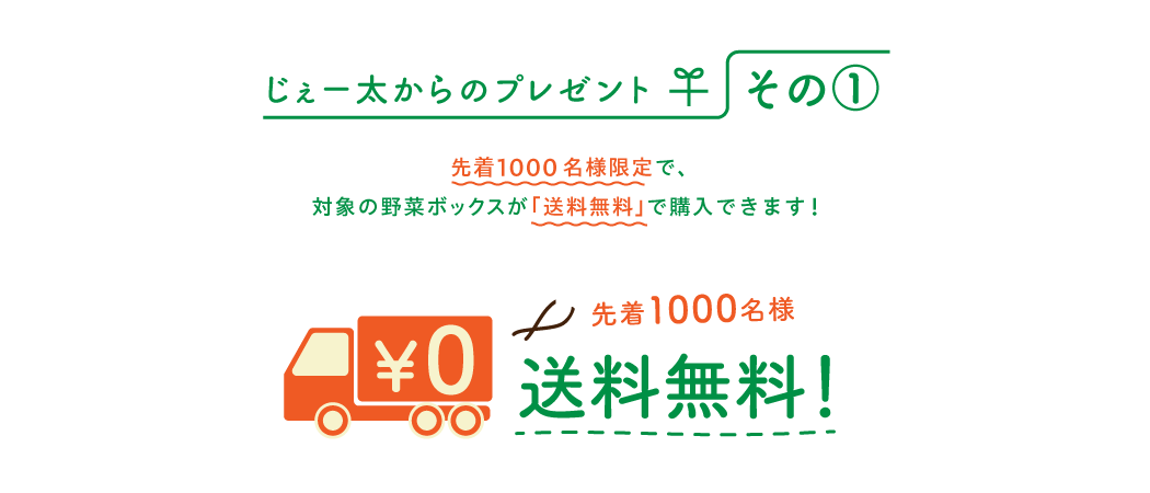 じぇー太からのプレゼントその@ 先着1000名様限定で、対象の野菜ボックスが「送料無料」で購入できます!